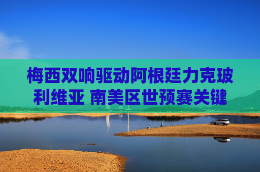 梅西双响驱动阿根廷力克玻利维亚 南美区世预赛关键战役拿下三分,梅西双响驱动阿根廷力克玻利维亚 南美世预赛关键战役拿下三分 梅西双响驱动阿根廷力克玻利维亚 南美区世预赛关键战役拿下三分,梅西双响驱动阿根廷力克玻利维亚 南美世预赛关键战役拿下三分