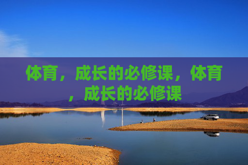 体育,成长的必修课,体育,成长的必修课 体育,成长的必修课,体育,成长的必修课