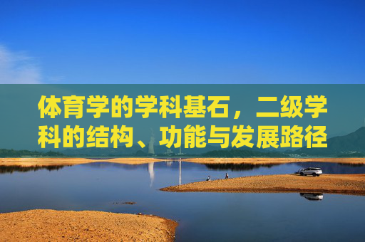 体育学的学科基石，二级学科的结构、功能与发展路径，体育学学科基石与二级学科的结构、功能及发展路径