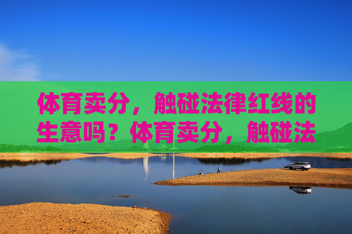 体育卖分，触碰法律红线的生意吗？体育卖分，触碰法律红线的生意？