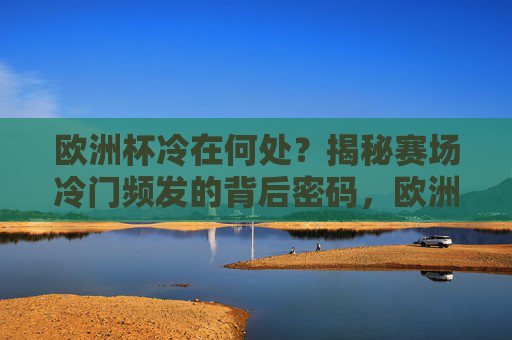 欧洲杯冷在何处？揭秘赛场冷门频发的背后密码，欧洲杯冷门密码，揭秘赛场频爆冷的背后
