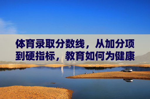 体育录取分数线,从加分项到硬指标,教育如何为健康奠基,体育分数线,从加分项到硬指标,教育为健康奠基 体育录取分数线,从加分项到硬指标,教育如何为健康奠基,体育分数线,从加分项到硬指标,教育为健康奠基