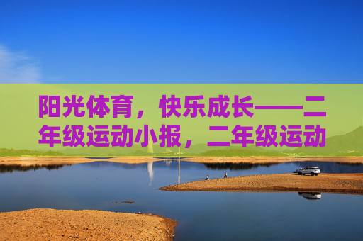阳光体育,快乐成长——二年级运动小报,二年级运动小报,阳光体育 快乐成长 阳光体育,快乐成长——二年级运动小报,二年级运动小报,阳光体育 快乐成长