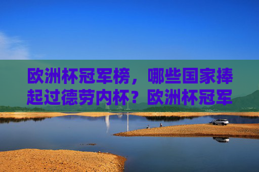 欧洲杯冠军榜,哪些国家捧起过德劳内杯?欧洲杯冠军榜,德劳内杯的冠军国家 欧洲杯冠军榜,哪些国家捧起过德劳内杯?欧洲杯冠军榜,德劳内杯的冠军国家