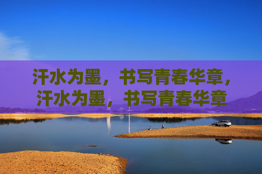 汗水为墨,书写青春华章,汗水为墨,书写青春华章 汗水为墨,书写青春华章,汗水为墨,书写青春华章