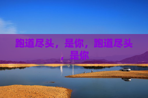 跑道尽头,是你,跑道尽头,是你 跑道尽头,是你,跑道尽头,是你