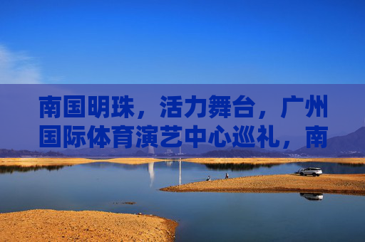 南国明珠,活力舞台,广州国际体育演艺中心巡礼,南国明珠活力舞台,广州国际体育演艺中心巡礼 南国明珠,活力舞台,广州国际体育演艺中心巡礼,南国明珠活力舞台,广州国际体育演艺中心巡礼