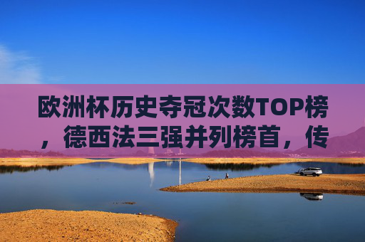 欧洲杯历史夺冠次数TOP榜,德西法三强并列榜首,传奇永不落幕,欧洲杯历史夺冠次数TOP榜,德西法三强并列榜首,传奇永不落幕 欧洲杯历史夺冠次数TOP榜,德西法三强并列榜首,传奇永不落幕,欧洲杯历史夺冠次数TOP榜,德西法三强并列榜首,传奇永不落幕