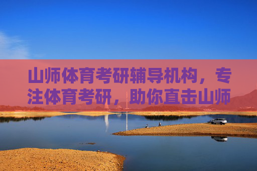 山师体育考研辅导机构，专注体育考研，助你直击山师上岸，专注山师体育考研，助你直击上岸