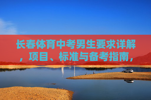 长春体育中考男生要求详解,项目、标准与备考指南,长春体育中考男生要求详解,项目、标准与备考指南 长春体育中考男生要求详解,项目、标准与备考指南,长春体育中考男生要求详解,项目、标准与备考指南