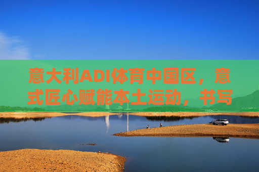 意大利ADI体育中国区,意式匠心赋能本土运动,书写品牌新篇,ADI体育中国区,意式匠心赋能本土运动,书写品牌新篇 意大利ADI体育中国区,意式匠心赋能本土运动,书写品牌新篇,ADI体育中国区,意式匠心赋能本土运动,书写品牌新篇