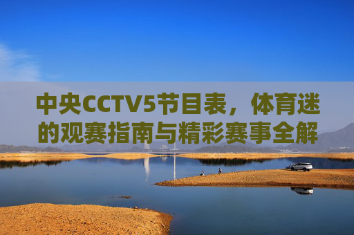 中央CCTV5节目表,体育迷的观赛指南与精彩赛事全解析,CCTV5节目表,体育迷观赛指南与精彩赛事全解析 中央CCTV5节目表,体育迷的观赛指南与精彩赛事全解析,CCTV5节目表,体育迷观赛指南与精彩赛事全解析