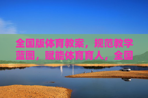 全国版体育教案,规范教学蓝图,赋能体育育人,全国版体育教案,规范教学蓝图,赋能体育育人 全国版体育教案,规范教学蓝图,赋能体育育人,全国版体育教案,规范教学蓝图,赋能体育育人