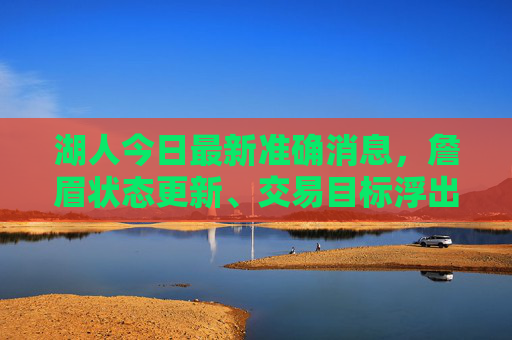 湖人今日最新准确消息,詹眉状态更新、交易目标浮出水面,赛季关键转折点来临,湖人最新,詹眉状态更新、交易目标浮现,赛季迎关键转折点 湖人今日最新准确消息,詹眉状态更新、交易目标浮出水面,赛季关键转折点来临,湖人最新,詹眉状态更新、交易目标浮现,赛季迎关键转折点