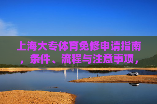 上海大专体育免修申请指南,条件、流程与注意事项,上海大专体育免修申请指南,条件、流程与注意事项 上海大专体育免修申请指南,条件、流程与注意事项,上海大专体育免修申请指南,条件、流程与注意事项