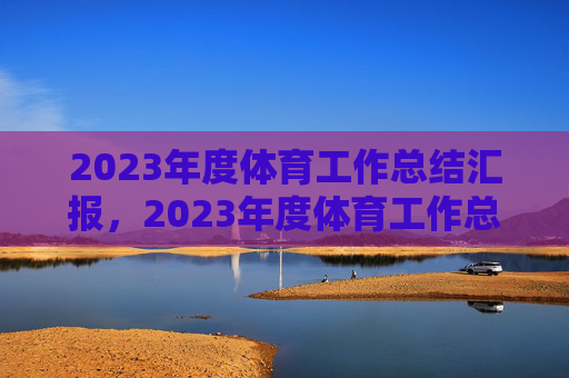 2023年度体育工作总结汇报,2023年度体育工作总结 2023年度体育工作总结汇报,2023年度体育工作总结
