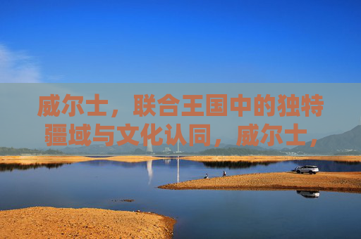 威尔士,联合王国中的独特疆域与文化认同,威尔士,联合王国的独特疆域与文化认同 威尔士,联合王国中的独特疆域与文化认同,威尔士,联合王国的独特疆域与文化认同
