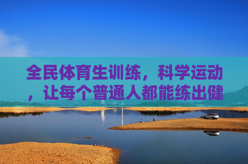 全民体育生训练,科学运动,让每个普通人都能练出健康,全民科学运动,练出健康普通人 全民体育生训练,科学运动,让每个普通人都能练出健康,全民科学运动,练出健康普通人