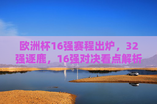 欧洲杯16强赛程出炉,32强逐鹿,16强对决看点解析,欧洲杯16强赛程出炉,32强逐鹿,对决看点解析 欧洲杯16强赛程出炉,32强逐鹿,16强对决看点解析,欧洲杯16强赛程出炉,32强逐鹿,对决看点解析