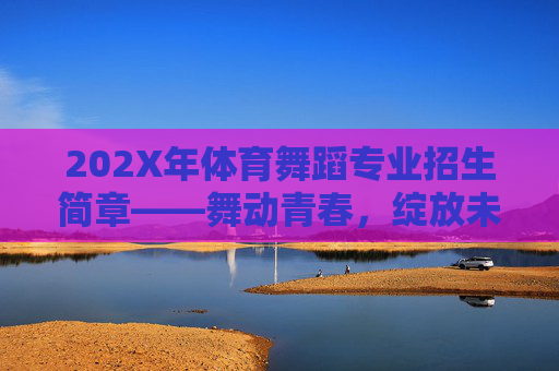 202X年体育舞蹈专业招生简章——舞动青春,绽放未来,202X年体育舞蹈专业招生简章——舞动青春,绽放未来 202X年体育舞蹈专业招生简章——舞动青春,绽放未来,202X年体育舞蹈专业招生简章——舞动青春,绽放未来