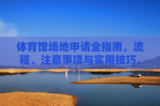 体育馆场地申请全指南,流程、注意事项与实用技巧,体育馆场地申请全指南,流程、注意事项与实用技巧 体育馆场地申请全指南,流程、注意事项与实用技巧,体育馆场地申请全指南,流程、注意事项与实用技巧