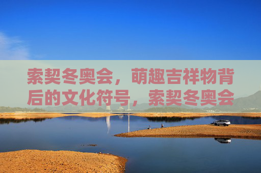索契冬奥会,萌趣吉祥物背后的文化符号,索契冬奥会吉祥物,萌趣背后的文化符号 索契冬奥会,萌趣吉祥物背后的文化符号,索契冬奥会吉祥物,萌趣背后的文化符号