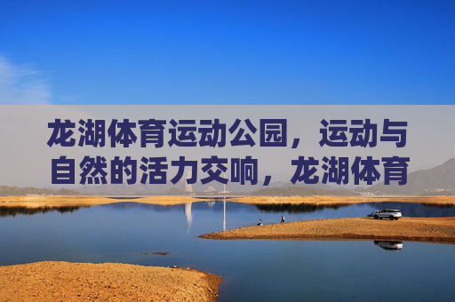 龙湖体育运动公园,运动与自然的活力交响,龙湖体育运动公园,运动与自然的活力交响 龙湖体育运动公园,运动与自然的活力交响,龙湖体育运动公园,运动与自然的活力交响