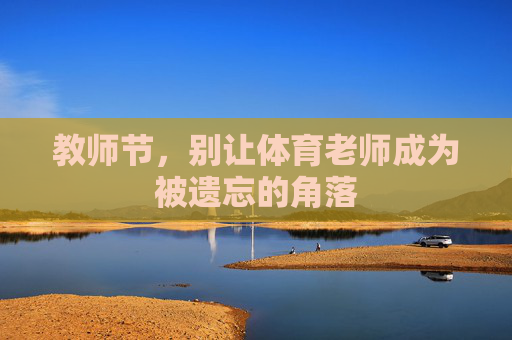 教师节,别让体育老师成为被遗忘的角落 教师节,别让体育老师成为被遗忘的角落