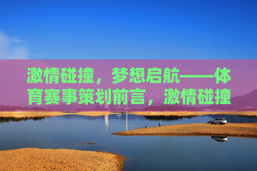 激情碰撞,梦想启航——体育赛事策划前言,激情碰撞,梦想启航——体育赛事策划前言 激情碰撞,梦想启航——体育赛事策划前言,激情碰撞,梦想启航——体育赛事策划前言