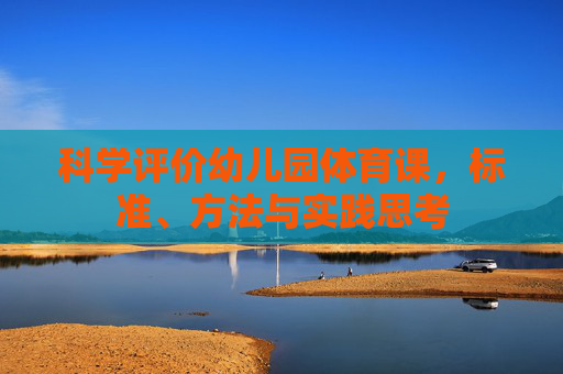 科学评价幼儿园体育课,标准、方法与实践思考 科学评价幼儿园体育课,标准、方法与实践思考