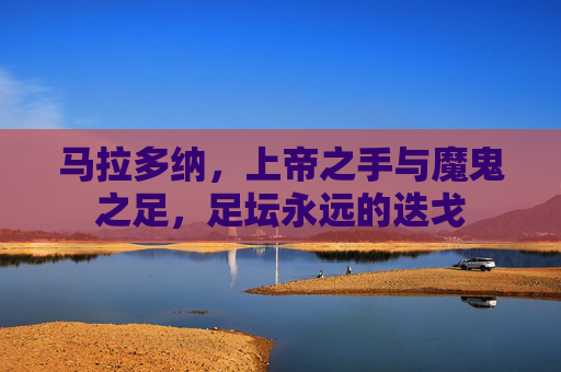 马拉多纳,上帝之手与魔鬼之足,足坛永远的迭戈 马拉多纳,上帝之手与魔鬼之足,足坛永远的迭戈