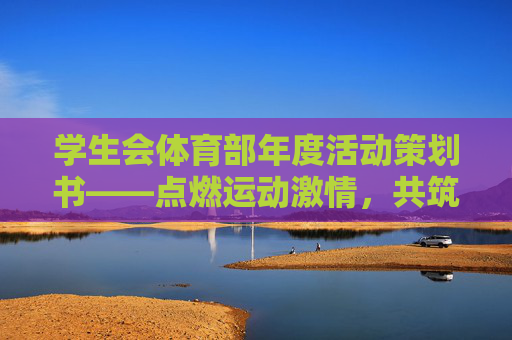 学生会体育部年度活动策划书——点燃运动激情,共筑活力校园,学生会体育部年度活动策划书,点燃运动激情,共筑活力校园 学生会体育部年度活动策划书——点燃运动激情,共筑活力校园,学生会体育部年度活动策划书,点燃运动激情,共筑活力校园
