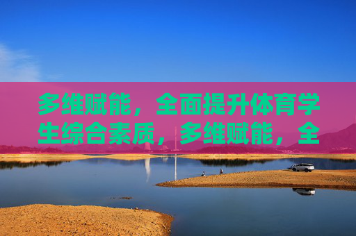 多维赋能,全面提升体育学生综合素质,多维赋能,全面提升体育学生综合素质 多维赋能,全面提升体育学生综合素质,多维赋能,全面提升体育学生综合素质