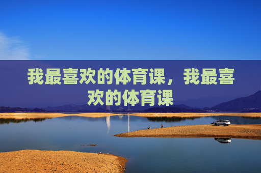 我最喜欢的体育课，我最喜欢的体育课