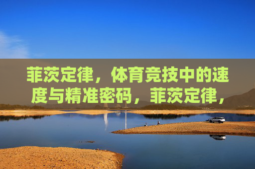 菲茨定律,体育竞技中的速度与精准密码,菲茨定律,体育竞技中的速度与精准密码 菲茨定律,体育竞技中的速度与精准密码,菲茨定律,体育竞技中的速度与精准密码