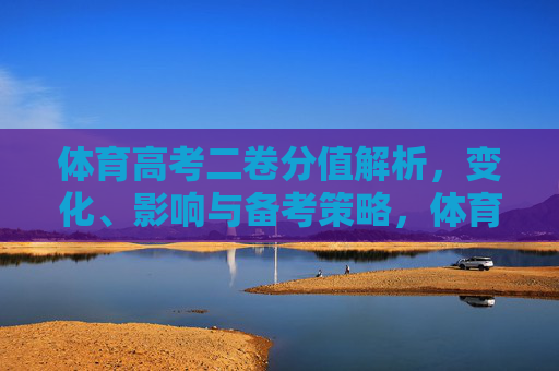 体育高考二卷分值解析，变化、影响与备考策略，体育高考二卷分值解析，变化、影响与备考策略