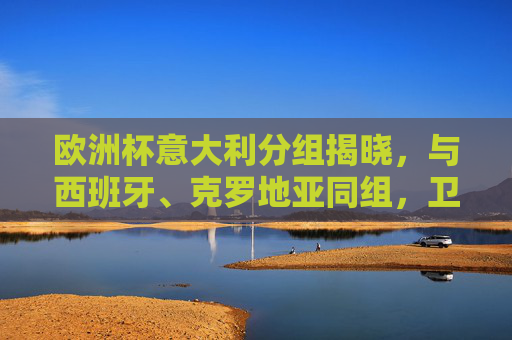欧洲杯意大利分组揭晓,与西班牙、克罗地亚同组,卫冕征程迎死亡之组考验,意大利欧洲杯分组遇西班牙克罗地亚,卫冕陷死亡之组 欧洲杯意大利分组揭晓,与西班牙、克罗地亚同组,卫冕征程迎死亡之组考验,意大利欧洲杯分组遇西班牙克罗地亚,卫冕陷死亡之组