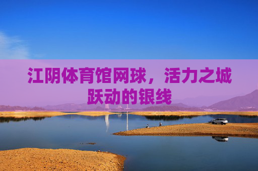 江阴体育馆网球，活力之城跃动的银线