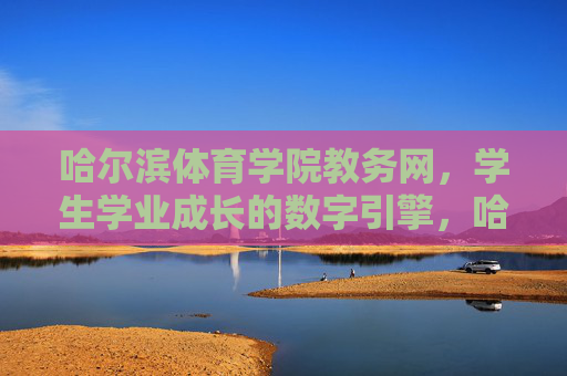 哈尔滨体育学院教务网,学生学业成长的数字引擎,哈尔滨体育学院教务网,学生学业成长的数字引擎 哈尔滨体育学院教务网,学生学业成长的数字引擎,哈尔滨体育学院教务网,学生学业成长的数字引擎
