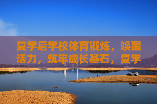 复学后学校体育锻炼,唤醒活力,筑牢成长基石,复学体育锻炼,唤醒活力,筑牢成长基石 复学后学校体育锻炼,唤醒活力,筑牢成长基石,复学体育锻炼,唤醒活力,筑牢成长基石
