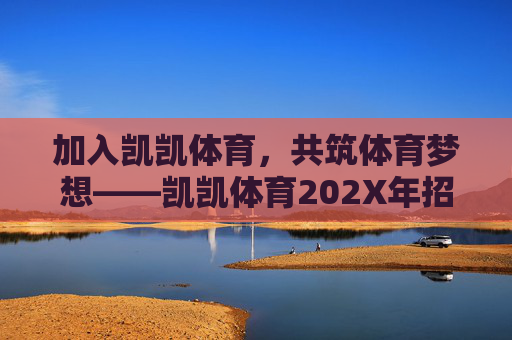 加入凯凯体育,共筑体育梦想——凯凯体育202X年招聘条件全面解析,凯凯体育202X年招聘,共筑体育梦想,条件全面解析 加入凯凯体育,共筑体育梦想——凯凯体育202X年招聘条件全面解析,凯凯体育202X年招聘,共筑体育梦想,条件全面解析