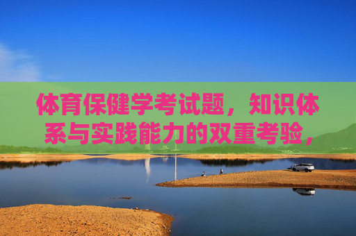 体育保健学考试题,知识体系与实践能力的双重考验,体育保健学考试题,知识体系与实践能力的双重考验 体育保健学考试题,知识体系与实践能力的双重考验,体育保健学考试题,知识体系与实践能力的双重考验