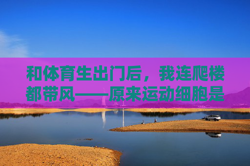 和体育生出门后，我连爬楼都带风——原来运动细胞是会传染的！和体育生同行，爬楼都带风！原来运动细胞真能传染