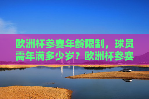 欧洲杯参赛年龄限制，球员需年满多少岁？欧洲杯参赛年龄限制，球员需年满多少岁？