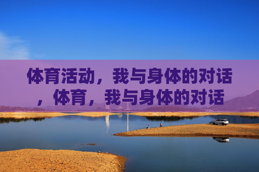 体育活动,我与身体的对话,体育,我与身体的对话 体育活动,我与身体的对话,体育,我与身体的对话