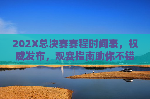 202X总决赛赛程时间表,权威发布,观赛指南助你不错过巅峰对决,202X总决赛赛程时间表,权威发布观赛指南,不错过巅峰对决 202X总决赛赛程时间表,权威发布,观赛指南助你不错过巅峰对决,202X总决赛赛程时间表,权威发布观赛指南,不错过巅峰对决