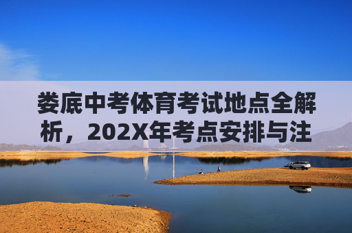 娄底中考体育考试地点全解析,202X年考点安排与注意事项,娄底202X年中考体育考试地点全解析,考点安排与注意事项 娄底中考体育考试地点全解析,202X年考点安排与注意事项,娄底202X年中考体育考试地点全解析,考点安排与注意事项