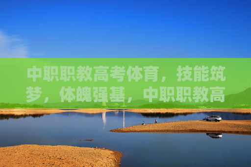 中职职教高考体育,技能筑梦,体魄强基,中职职教高考体育,技能筑梦,体魄强基 中职职教高考体育,技能筑梦,体魄强基,中职职教高考体育,技能筑梦,体魄强基