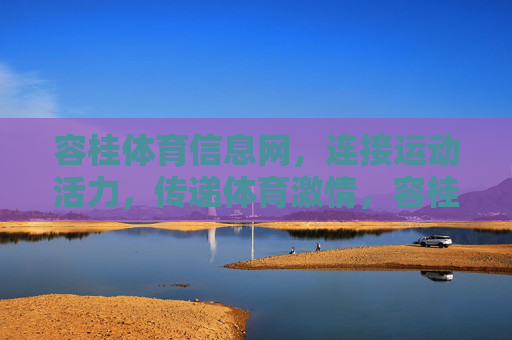 容桂体育信息网，连接运动活力，传递体育激情，容桂体育信息网，连接活力，传递激情