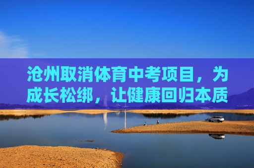 沧州取消体育中考项目,为成长松绑,让健康回归本质,沧州取消体育中考,成长松绑,健康归本 沧州取消体育中考项目,为成长松绑,让健康回归本质,沧州取消体育中考,成长松绑,健康归本